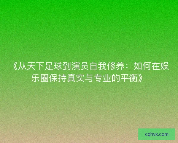 《从天下足球到演员自我修养：如何在娱乐圈保持真实与专业的平衡》