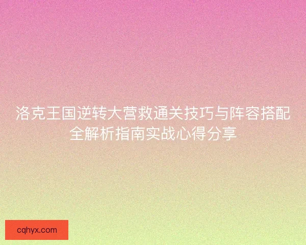 洛克王国逆转大营救通关技巧与阵容搭配全解析指南实战心得分享