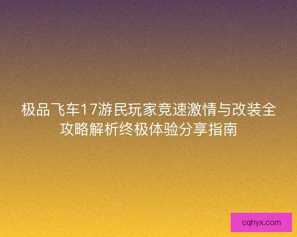 极品飞车17游民玩家竞速激情与改装全攻略解析终极体验分享指南