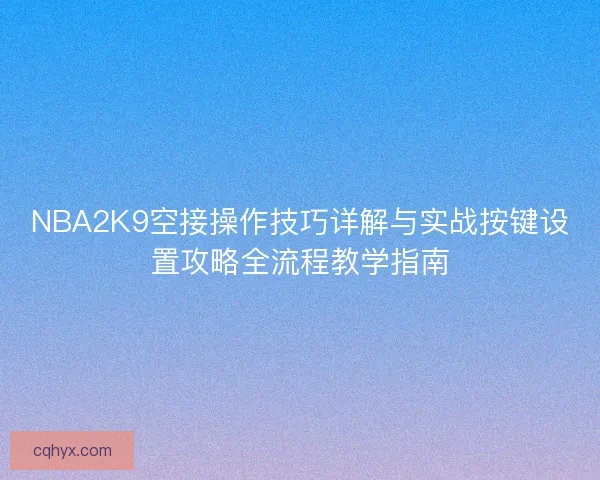 NBA2K9空接操作技巧详解与实战按键设置攻略全流程教学指南